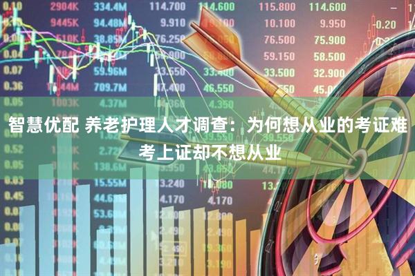 智慧优配 养老护理人才调查：为何想从业的考证难 考上证却不想从业