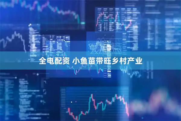 全电配资 小鱼苗带旺乡村产业