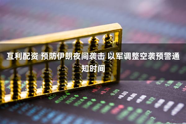 互利配资 预防伊朗夜间袭击 以军调整空袭预警通知时间