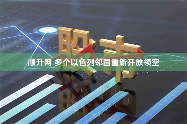 顺升网 多个以色列邻国重新开放领空