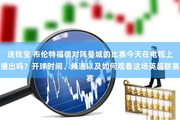 送钱宝 布伦特福德对阵曼城的比赛今天在电视上播出吗？开球时间、频道以及如何观看这场英超联赛