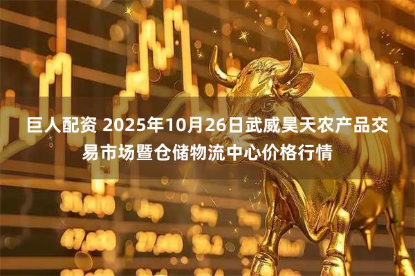 巨人配资 2025年10月26日武威昊天农产品交易市场暨仓储物流中心价格行情