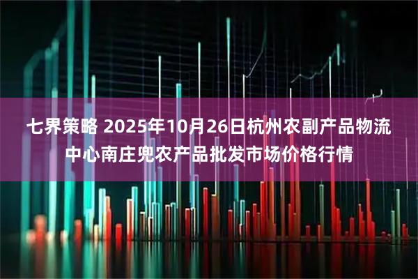 七界策略 2025年10月26日杭州农副产品物流中心南庄兜农产品批发市场价格行情