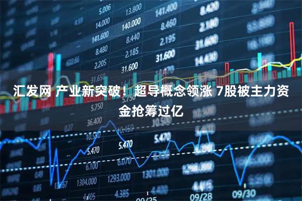 汇发网 产业新突破！超导概念领涨 7股被主力资金抢筹过亿