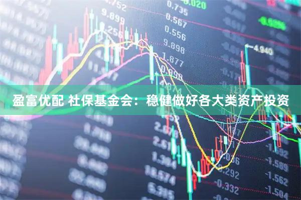 盈富优配 社保基金会：稳健做好各大类资产投资