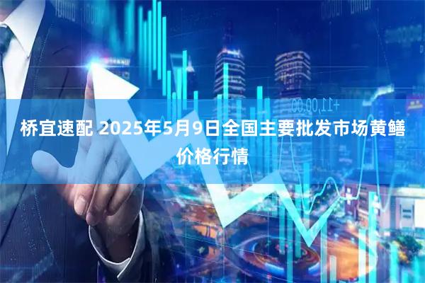 桥宜速配 2025年5月9日全国主要批发市场黄鳝价格行情