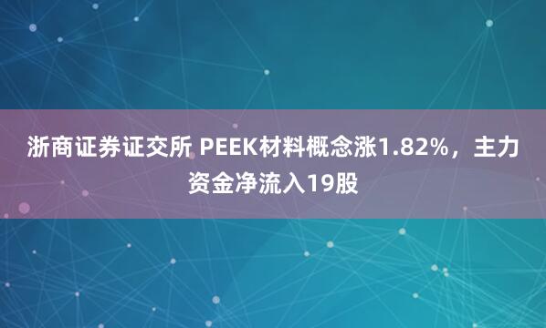浙商证券证交所 PEEK材料概念涨1.82%,主力资金净流入19股