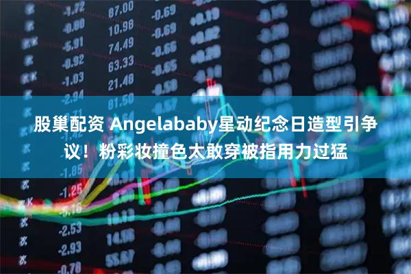 股巢配资 Angelababy星动纪念日造型引争议！粉彩妆撞色太敢穿被指用力过猛