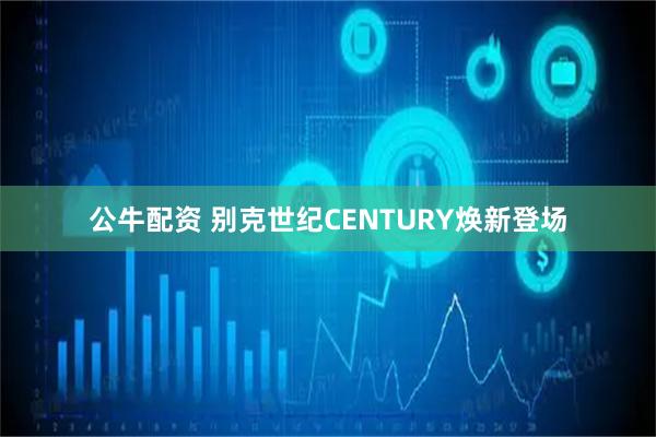 公牛配资 别克世纪CENTURY焕新登场