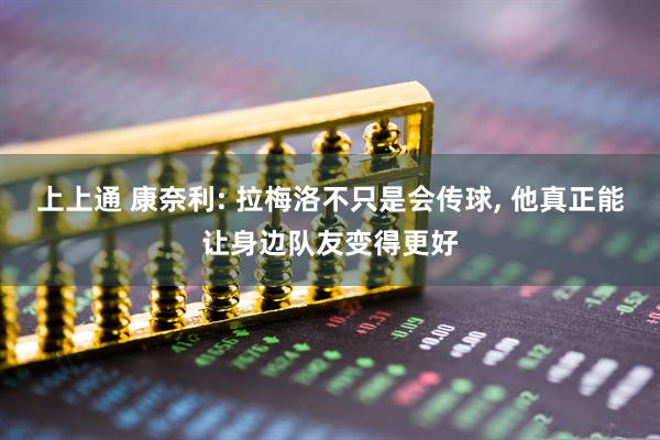 上上通 康奈利: 拉梅洛不只是会传球, 他真正能让身边队友变得更好